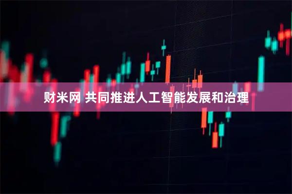 财米网 共同推进人工智能发展和治理