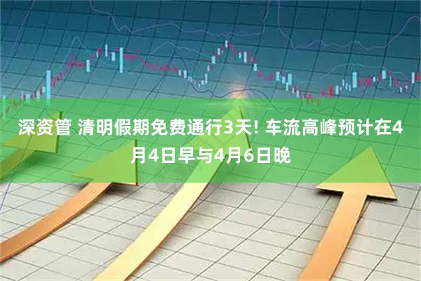 深资管 清明假期免费通行3天! 车流高峰预计在4月4日早与4月6日晚