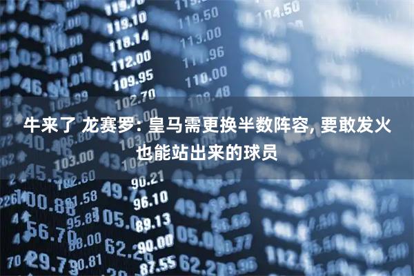 牛来了 龙赛罗: 皇马需更换半数阵容, 要敢发火也能站出来的球员