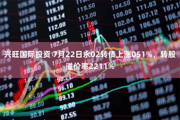 兴旺国际投资 7月22日永02转债上涨051%,转股溢价率2211%