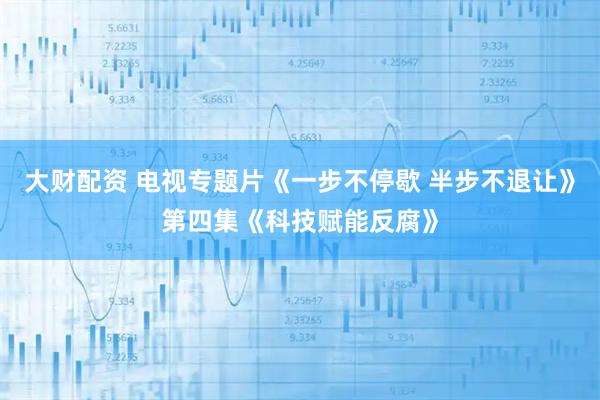 大财配资 电视专题片《一步不停歇 半步不退让》第四集《科技赋能反腐》